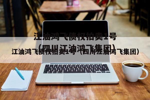 江油鸿飞债权拍卖1号（四川江油鸿飞集团）