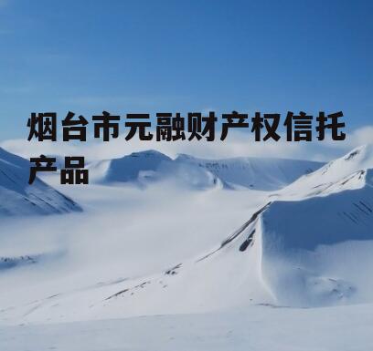 烟台市元融财产权信托产品