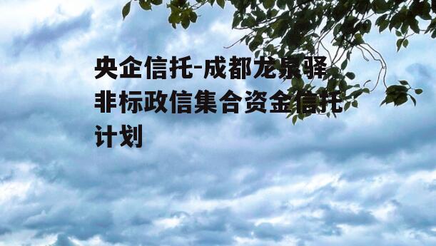 央企信托-成都龙泉驿非标政信集合资金信托计划