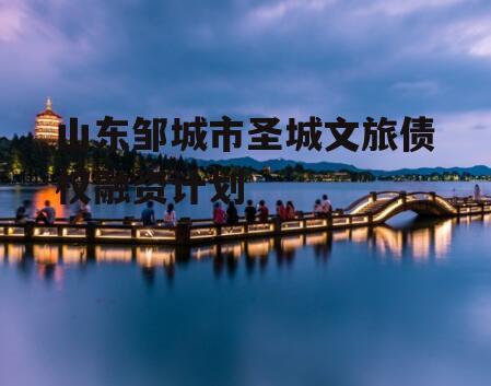 山东邹城市圣城文旅债权融资计划