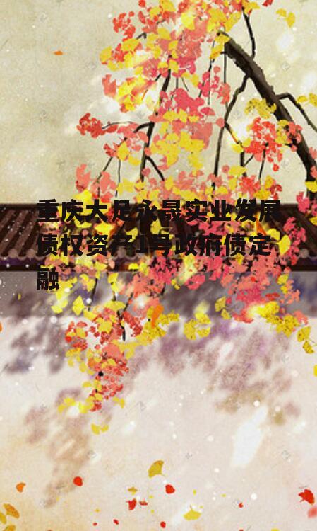 重庆大足永晟实业发展债权资产1号政府债定融