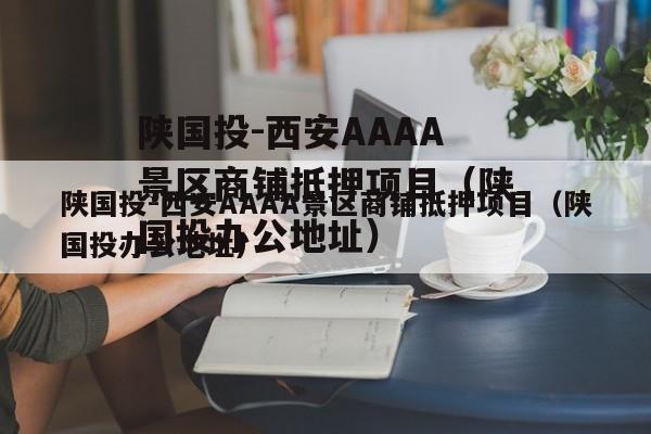 陕国投-西安AAAA景区商铺抵押项目（陕国投办公地址）