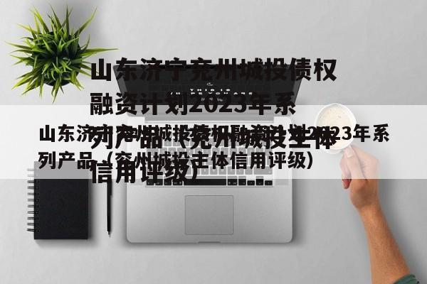 山东济宁兖州城投债权融资计划2023年系列产品（兖州城投主体信用评级）