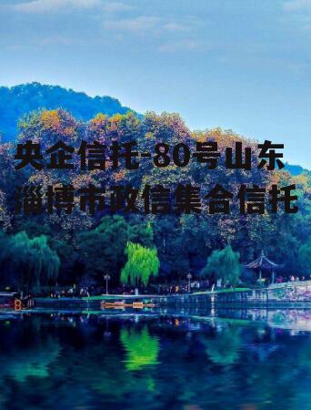 央企信托-80号山东淄博市政信集合信托