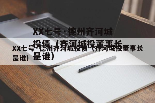 XX七号·德州齐河城投债（齐河城投董事长是谁）