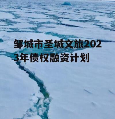 邹城市圣城文旅2023年债权融资计划