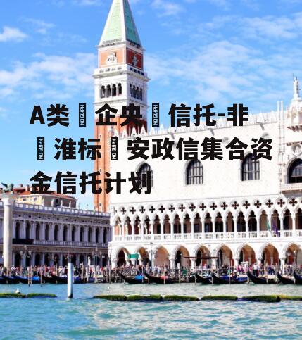 A类‮企央‬信托-非‮淮标‬安政信集合资金信托计划