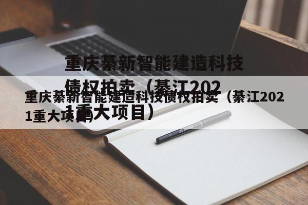 重庆綦新智能建造科技债权拍卖（綦江2021重大项目）