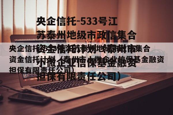 央企信托-533号江苏泰州地级市政信集合资金信托计划（泰州市小微企业信保基金融资担保有限责任公司）