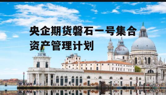 央企期货磐石一号集合资产管理计划