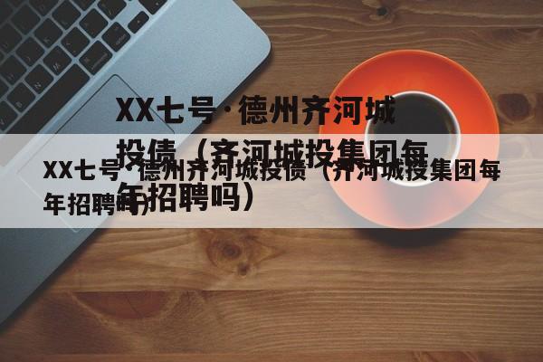 XX七号·德州齐河城投债（齐河城投集团每年招聘吗）