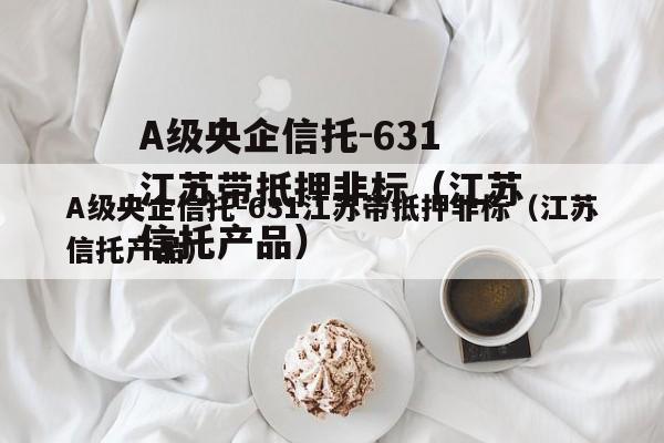 A级央企信托-631江苏带抵押非标（江苏信托产品）