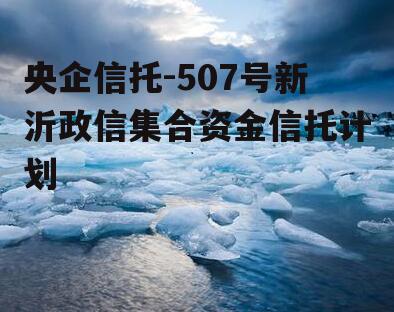 央企信托-507号新沂政信集合资金信托计划