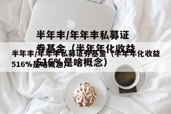 半年丰/年年丰私募证券基金（半年年化收益516%是啥概念）