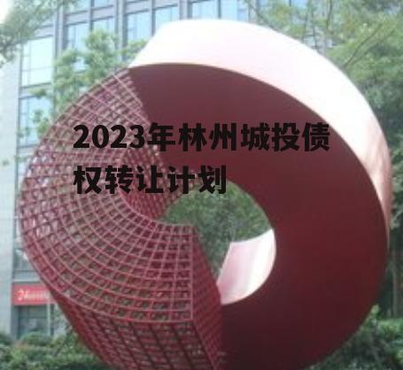 2023年林州城投债权转让计划