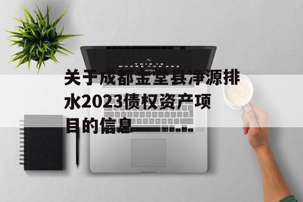 关于成都金堂县净源排水2023债权资产项目的信息