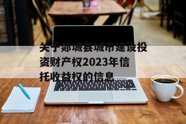 关于郯城县城市建设投资财产权2023年信托收益权的信息