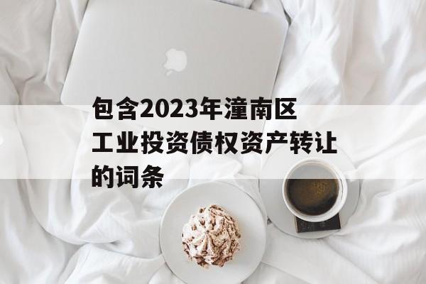 包含2023年潼南区工业投资债权资产转让的词条