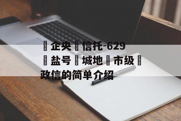 ‮企央‬信托-629‮盐号‬城地‮市级‬政信的简单介绍