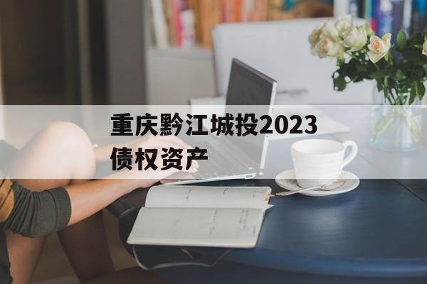 重庆黔江城投2023债权资产