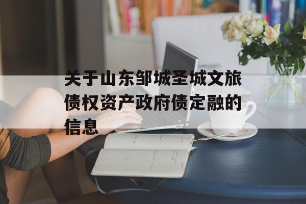 关于山东邹城圣城文旅债权资产政府债定融的信息
