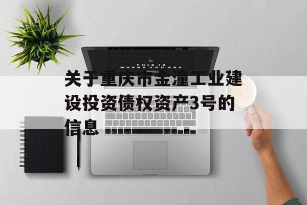 关于重庆市金潼工业建设投资债权资产3号的信息