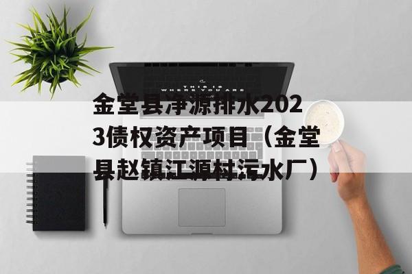 金堂县净源排水2023债权资产项目（金堂县赵镇江源村污水厂）