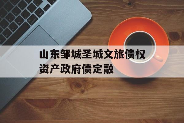 山东邹城圣城文旅债权资产政府债定融