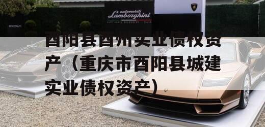 酉阳县酉州实业债权资产（重庆市酉阳县城建实业债权资产）