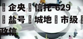 ‮企央‬信托-629‮盐号‬城地‮市级‬政信