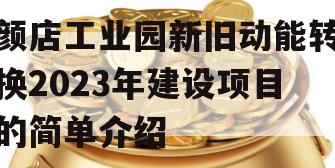 颜店工业园新旧动能转换2023年建设项目的简单介绍