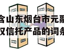 包含山东烟台市元融财产权信托产品的词条