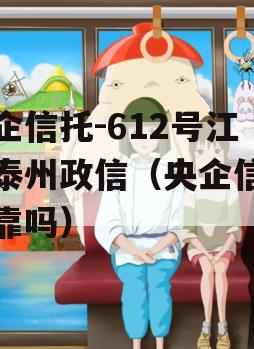 央企信托-612号江苏泰州政信（央企信托可靠吗）