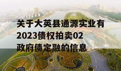 关于大英县通源实业有2023债权拍卖02政府债定融的信息