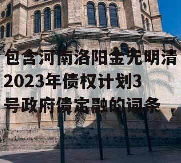包含河南洛阳金元明清2023年债权计划3号政府债定融的词条