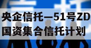 央企信托—51号ZD国资集合信托计划