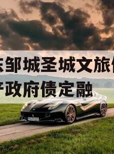 山东邹城圣城文旅债权资产政府债定融