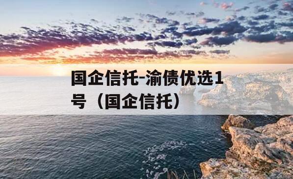 国企信托-渝债优选1号（国企信托）