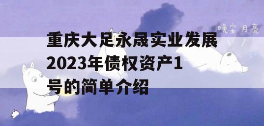 重庆大足永晟实业发展2023年债权资产1号的简单介绍