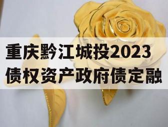 重庆黔江城投2023债权资产政府债定融