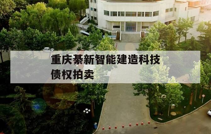重庆綦新智能建造科技债权拍卖