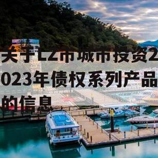 关于LZ市城市投资2023年债权系列产品的信息