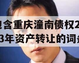 包含重庆潼南债权2023年资产转让的词条