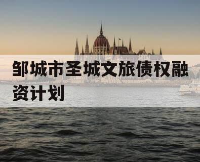 邹城市圣城文旅债权融资计划