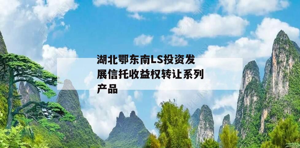 湖北鄂东南LS投资发展信托收益权转让系列产品