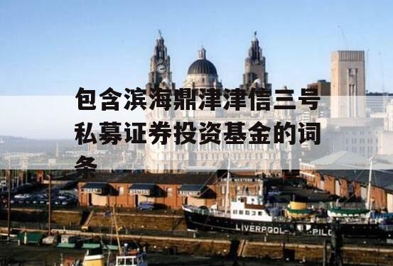 包含滨海鼎津津信三号私募证券投资基金的词条