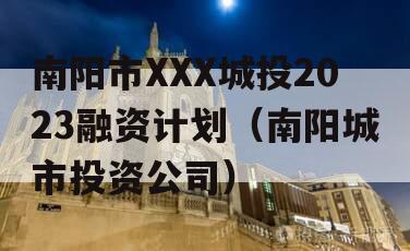 南阳市XXX城投2023融资计划（南阳城市投资公司）