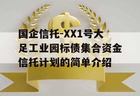 国企信托-XX1号大足工业园标债集合资金信托计划的简单介绍