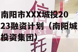 南阳市XXX城投2023融资计划（南阳城投资集团）