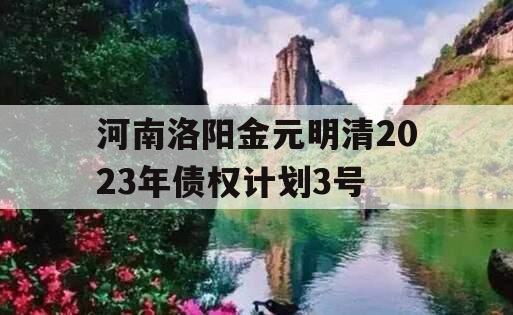 河南洛阳金元明清2023年债权计划3号